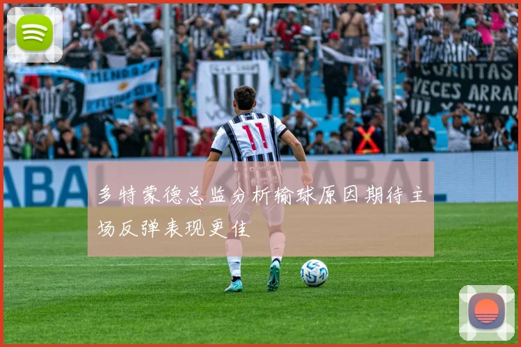 多特蒙德总监分析输球原因期待主场反弹表现更佳
