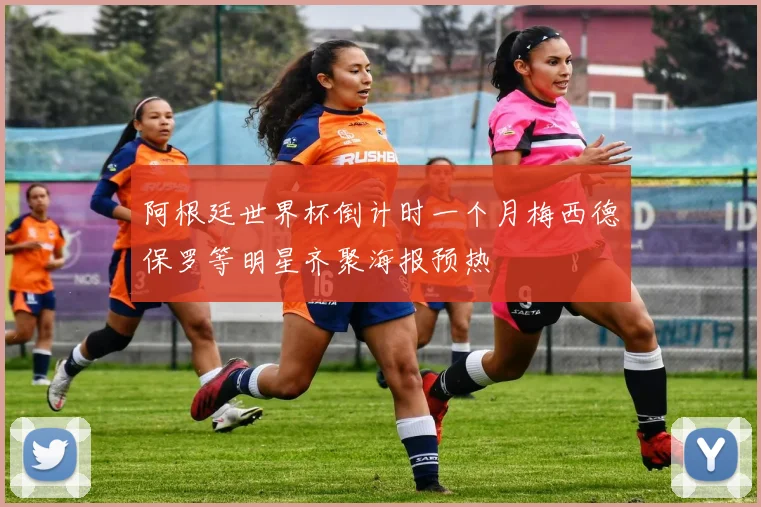 阿根廷世界杯倒计时一个月梅西德保罗等明星齐聚海报预热