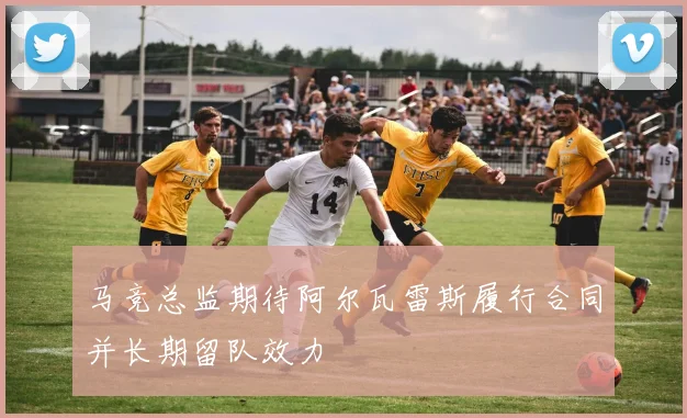 马竞总监期待阿尔瓦雷斯履行合同并长期留队效力