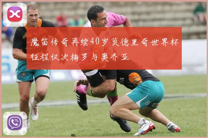 魔笛传奇再续40岁莫德里奇世界杯征程仅次梅罗与奥乔亚