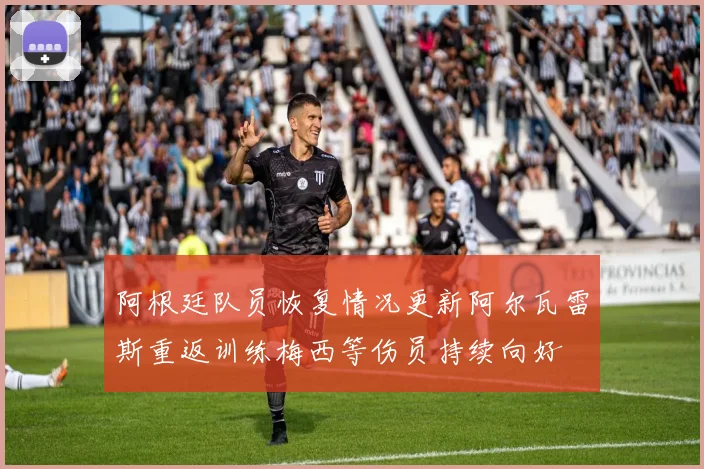 阿根廷队员恢复情况更新阿尔瓦雷斯重返训练梅西等伤员持续向好